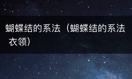 蝴蝶结的系法（蝴蝶结的系法 衣领）