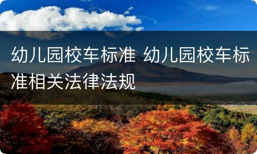 幼儿园校车标准 幼儿园校车标准相关法律法规
