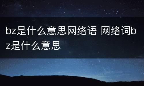 bz是什么意思网络语 网络词bz是什么意思