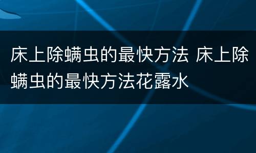 床上除螨虫的最快方法 床上除螨虫的最快方法花露水