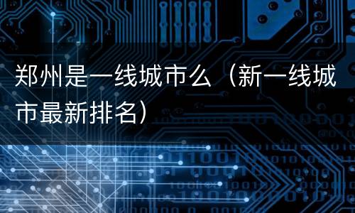 郑州是一线城市么（新一线城市最新排名）