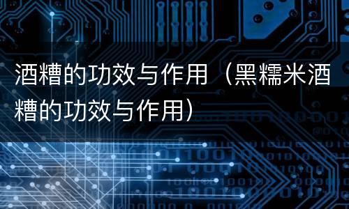酒糟的功效与作用（黑糯米酒糟的功效与作用）