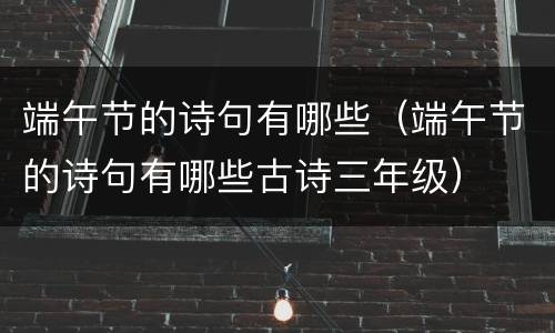 端午节的诗句有哪些（端午节的诗句有哪些古诗三年级）