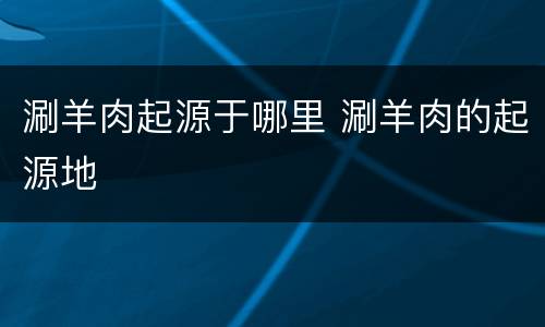 涮羊肉起源于哪里 涮羊肉的起源地