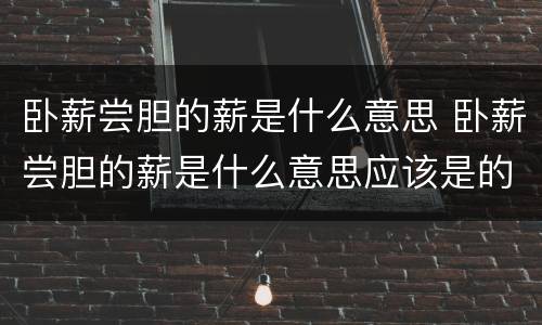 卧薪尝胆的薪是什么意思 卧薪尝胆的薪是什么意思应该是的吧