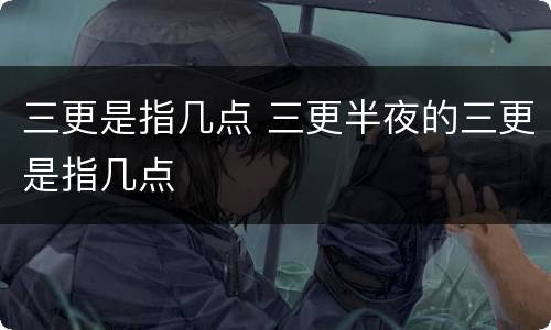 三更是指几点 三更半夜的三更是指几点