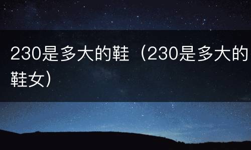230是多大的鞋（230是多大的鞋女）