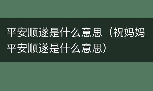 平安顺遂是什么意思（祝妈妈平安顺遂是什么意思）