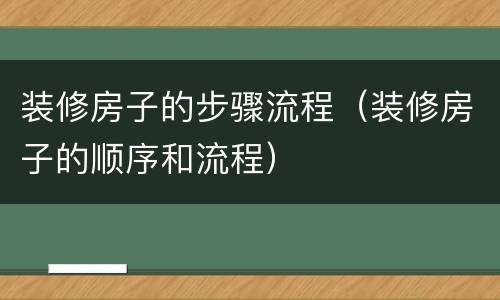 装修房子的步骤流程（装修房子的顺序和流程）