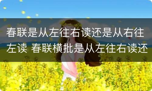 春联是从左往右读还是从右往左读 春联横批是从左往右读还是从右往左读