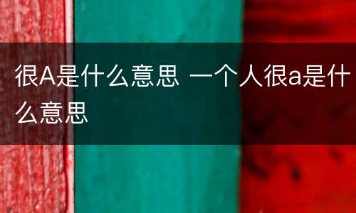 很A是什么意思 一个人很a是什么意思
