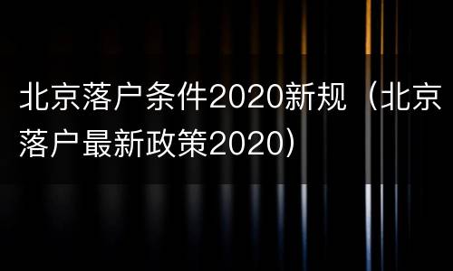 北京落户条件2020新规（北京落户最新政策2020）