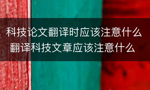 科技论文翻译时应该注意什么 翻译科技文章应该注意什么