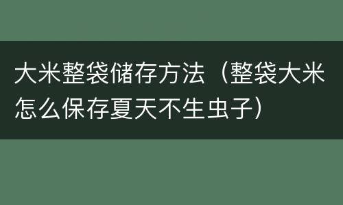 大米整袋储存方法（整袋大米怎么保存夏天不生虫子）
