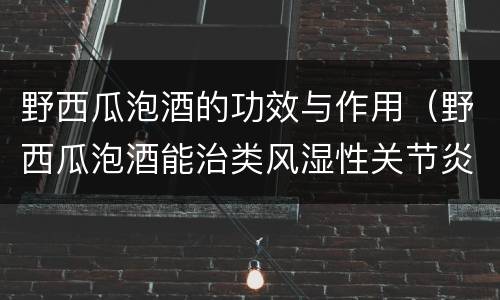 野西瓜泡酒的功效与作用（野西瓜泡酒能治类风湿性关节炎吗）