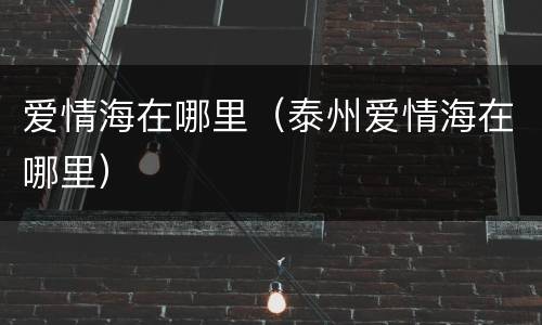 爱情海在哪里（泰州爱情海在哪里）