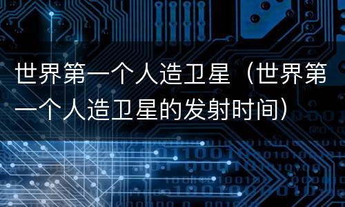 世界第一个人造卫星（世界第一个人造卫星的发射时间）