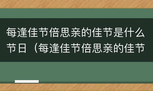 每逢佳节倍思亲的佳节是什么节日（每逢佳节倍思亲的佳节是什么节日中秋节）