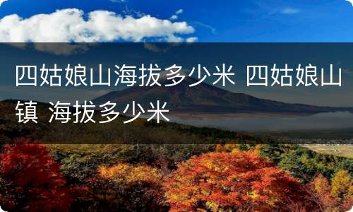 四姑娘山海拔多少米 四姑娘山镇 海拔多少米