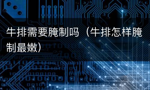 牛排需要腌制吗（牛排怎样腌制最嫩）