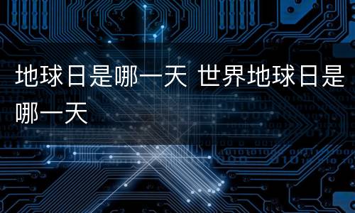 地球日是哪一天 世界地球日是哪一天