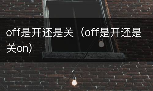 off是开还是关（off是开还是关on）