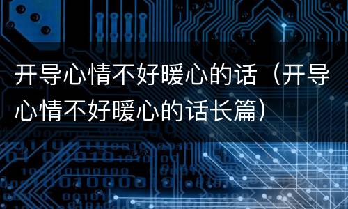 开导心情不好暖心的话（开导心情不好暖心的话长篇）