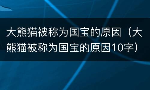 大熊猫被称为国宝的原因（大熊猫被称为国宝的原因10字）