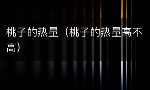 桃子的热量（桃子的热量高不高）