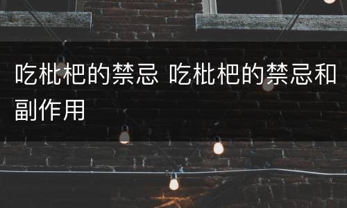 吃枇杷的禁忌 吃枇杷的禁忌和副作用