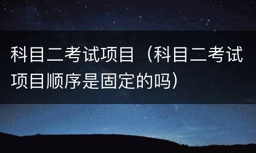 科目二考试项目（科目二考试项目顺序是固定的吗）