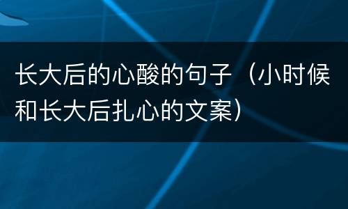 长大后的心酸的句子（小时候和长大后扎心的文案）