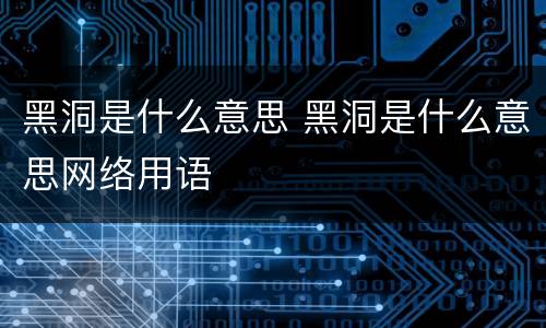 黑洞是什么意思 黑洞是什么意思网络用语