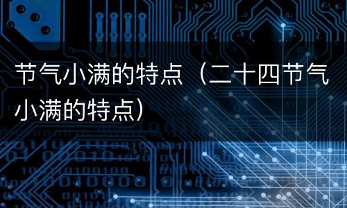 节气小满的特点（二十四节气小满的特点）