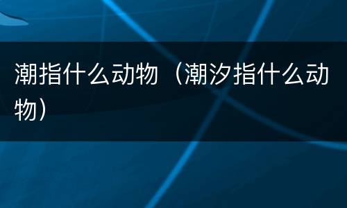 潮指什么动物（潮汐指什么动物）