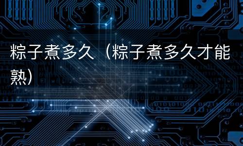 粽子煮多久（粽子煮多久才能熟）