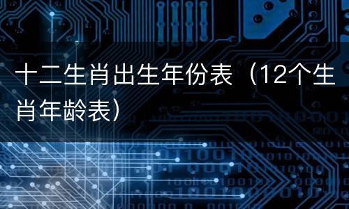 十二生肖出生年份表（12个生肖年龄表）
