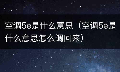空调5e是什么意思（空调5e是什么意思怎么调回来）