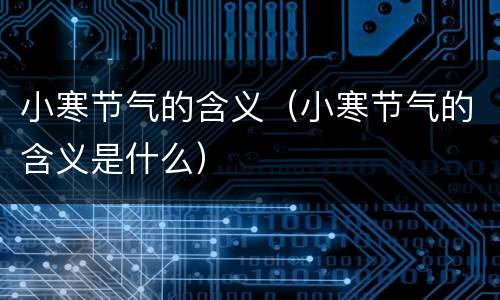 小寒节气的含义（小寒节气的含义是什么）