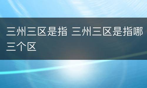 三州三区是指 三州三区是指哪三个区