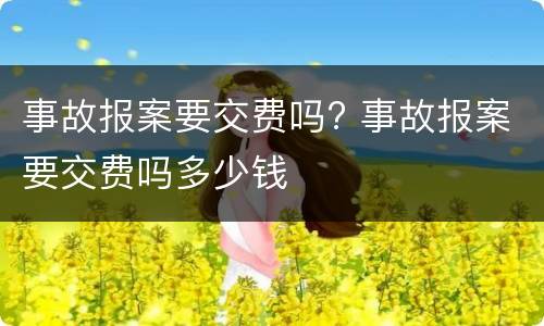 事故报案要交费吗? 事故报案要交费吗多少钱
