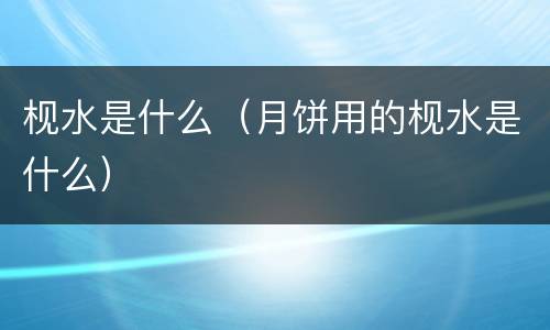 枧水是什么（月饼用的枧水是什么）