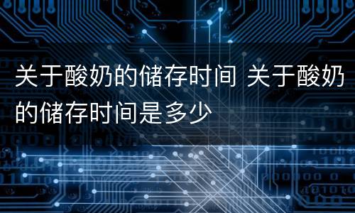 关于酸奶的储存时间 关于酸奶的储存时间是多少