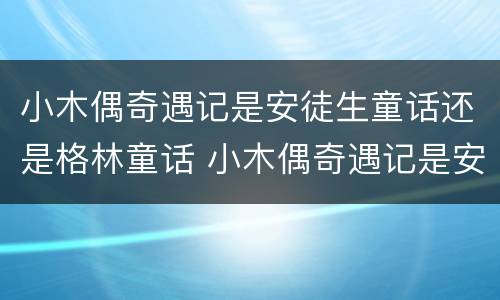 小木偶奇遇记是安徒生童话还是格林童话 小木偶奇遇记是安徒生童话吗