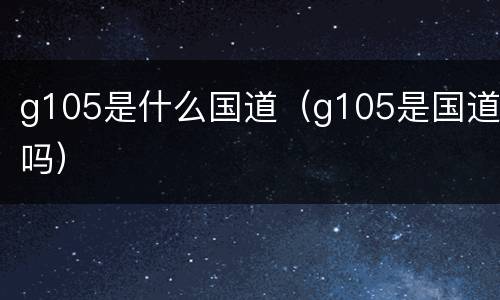 g105是什么国道（g105是国道吗）