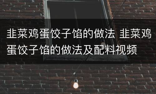 韭菜鸡蛋饺子馅的做法 韭菜鸡蛋饺子馅的做法及配料视频