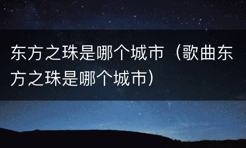 东方之珠是哪个城市（歌曲东方之珠是哪个城市）