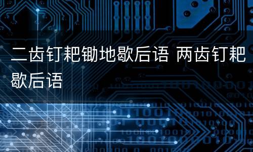 二齿钉耙锄地歇后语 两齿钉耙歇后语