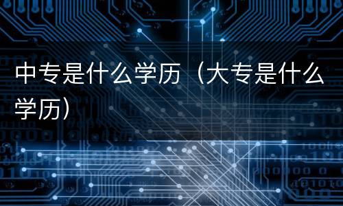 中专是什么学历（大专是什么学历）