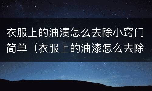 衣服上的油渍怎么去除小窍门简单（衣服上的油漆怎么去除小窍门简单）